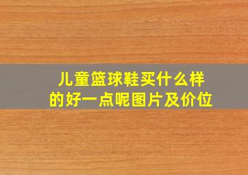 儿童篮球鞋买什么样的好一点呢图片及价位