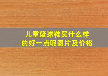 儿童篮球鞋买什么样的好一点呢图片及价格