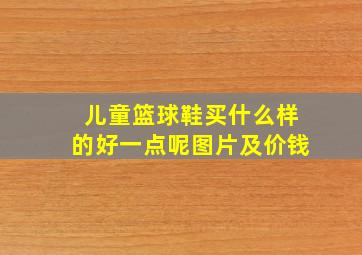 儿童篮球鞋买什么样的好一点呢图片及价钱