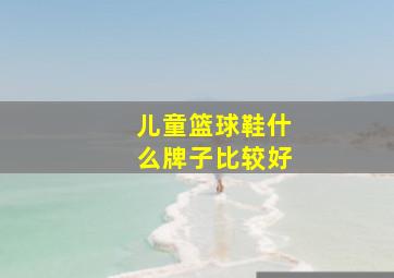 儿童篮球鞋什么牌子比较好