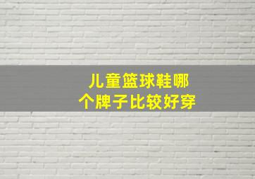 儿童篮球鞋哪个牌子比较好穿