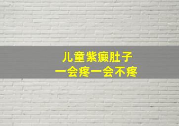 儿童紫癜肚子一会疼一会不疼