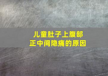 儿童肚子上腹部正中间隐痛的原因