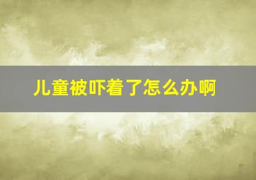 儿童被吓着了怎么办啊