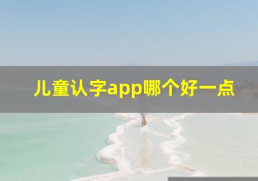 儿童认字app哪个好一点