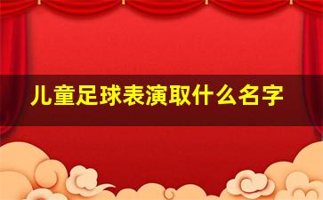 儿童足球表演取什么名字