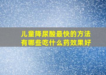 儿童降尿酸最快的方法有哪些吃什么药效果好