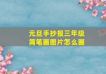 元旦手抄报三年级简笔画图片怎么画