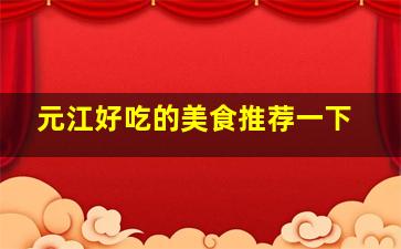 元江好吃的美食推荐一下