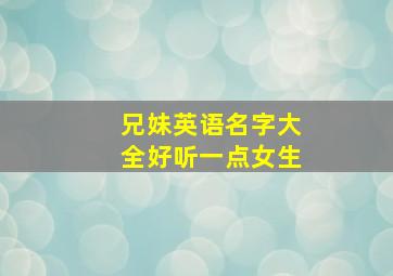 兄妹英语名字大全好听一点女生