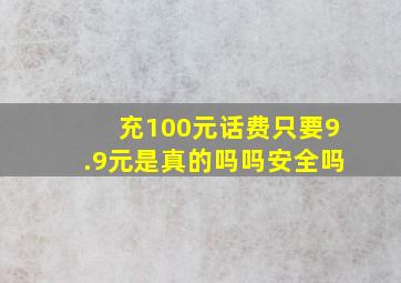 充100元话费只要9.9元是真的吗吗安全吗