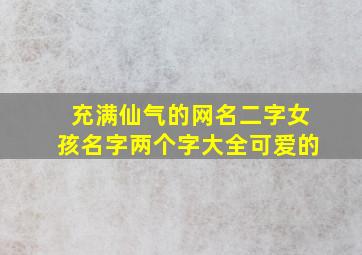 充满仙气的网名二字女孩名字两个字大全可爱的