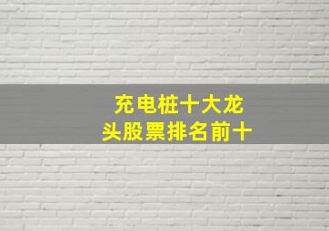 充电桩十大龙头股票排名前十