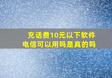 充话费10元以下软件电信可以用吗是真的吗