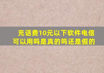 充话费10元以下软件电信可以用吗是真的吗还是假的