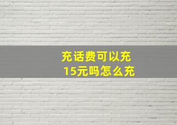 充话费可以充15元吗怎么充