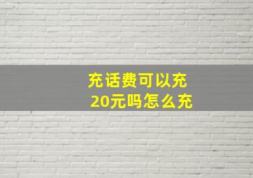 充话费可以充20元吗怎么充