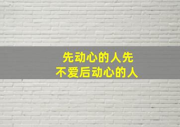 先动心的人先不爱后动心的人