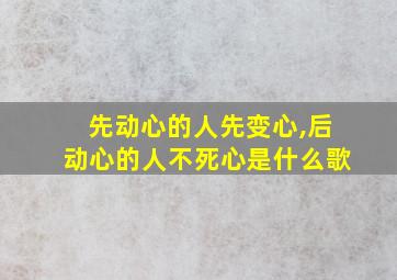 先动心的人先变心,后动心的人不死心是什么歌