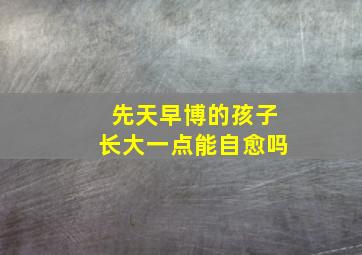 先天早博的孩子长大一点能自愈吗