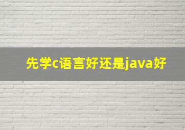 先学c语言好还是java好