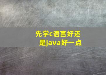 先学c语言好还是java好一点