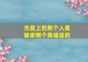 先爱上的那个人是输家哪个英雄说的