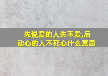 先说爱的人先不爱,后动心的人不死心什么意思