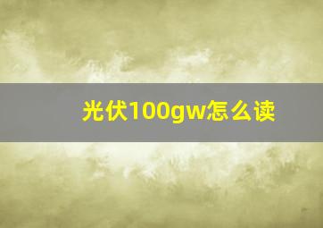 光伏100gw怎么读