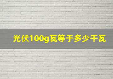 光伏100g瓦等于多少千瓦