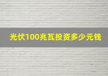 光伏100兆瓦投资多少元钱