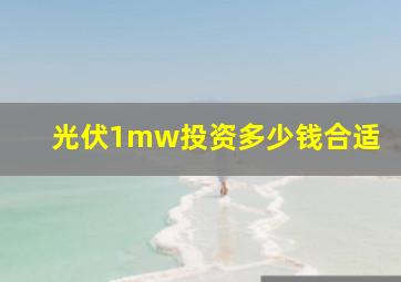 光伏1mw投资多少钱合适