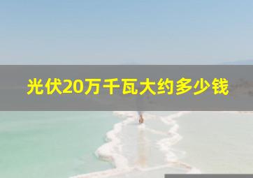 光伏20万千瓦大约多少钱