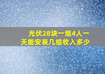 光伏28块一组4人一天能安装几组收入多少