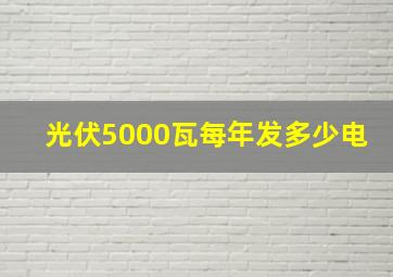 光伏5000瓦每年发多少电