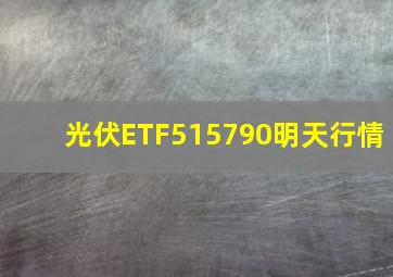 光伏ETF515790明天行情