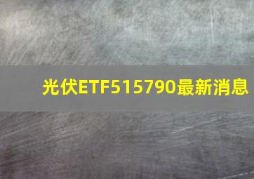 光伏ETF515790最新消息