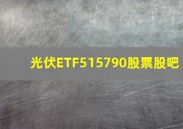 光伏ETF515790股票股吧