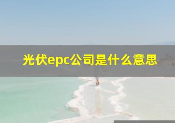 光伏epc公司是什么意思