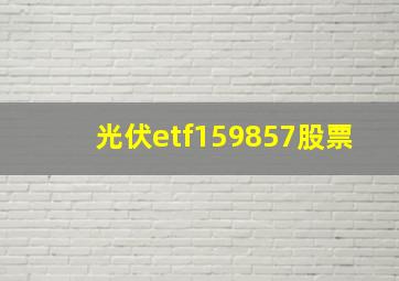 光伏etf159857股票