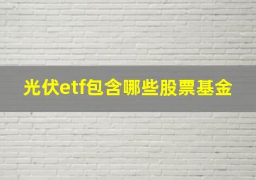 光伏etf包含哪些股票基金