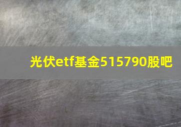 光伏etf基金515790股吧