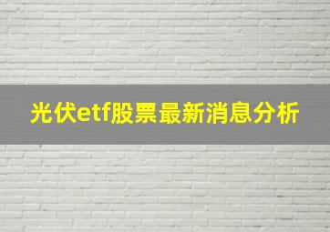 光伏etf股票最新消息分析