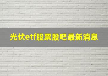 光伏etf股票股吧最新消息