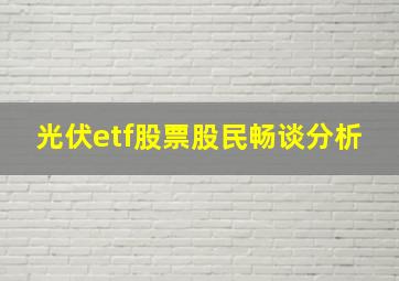 光伏etf股票股民畅谈分析