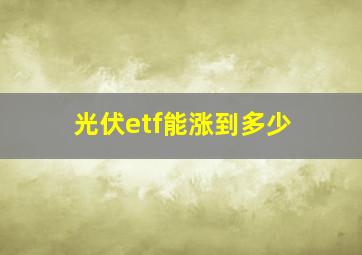 光伏etf能涨到多少