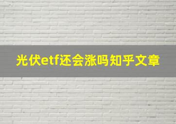 光伏etf还会涨吗知乎文章