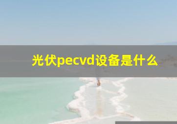 光伏pecvd设备是什么