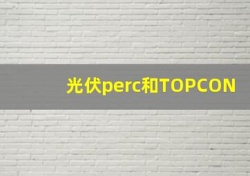 光伏perc和TOPCON