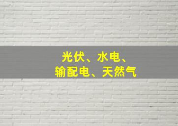 光伏、水电、输配电、天然气